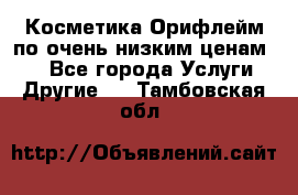 Косметика Орифлейм по очень низким ценам!!! - Все города Услуги » Другие   . Тамбовская обл.